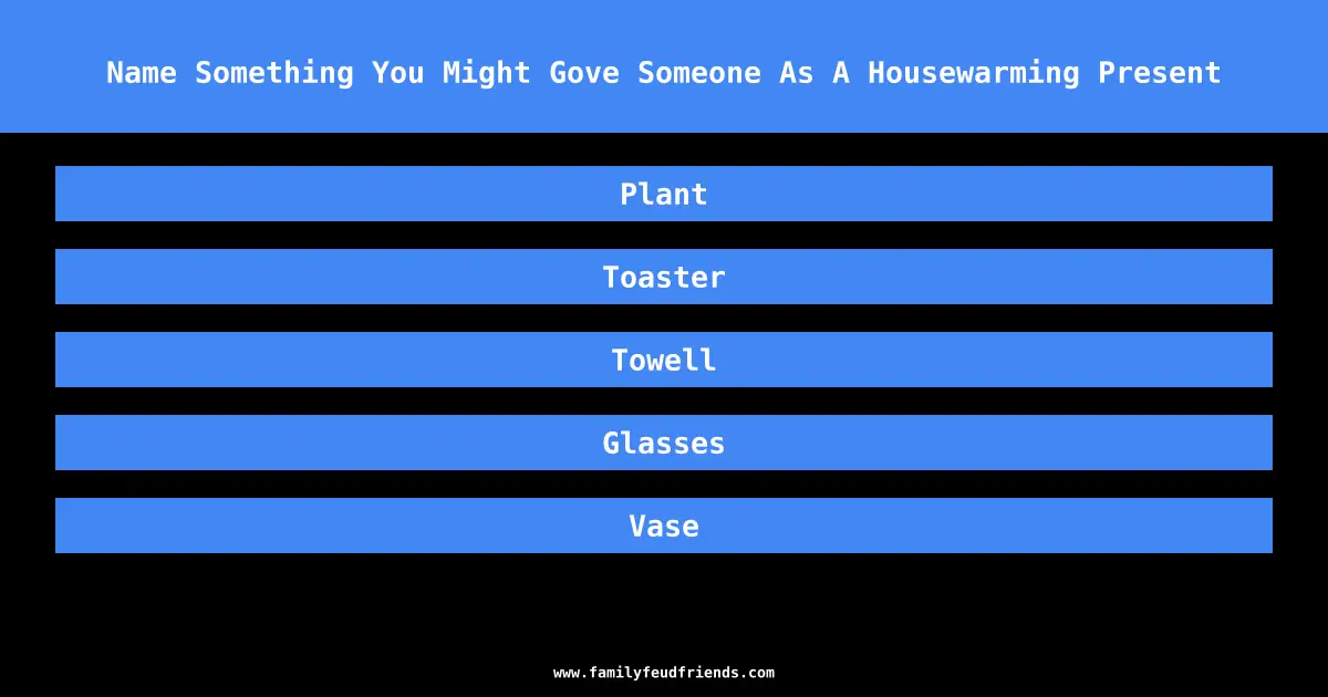 Name Something You Might Gove Someone As A Housewarming Present answer