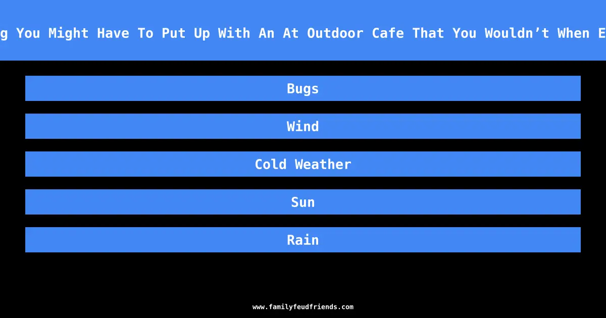 Name Something You Might Have To Put Up With An At Outdoor Cafe That You Wouldn’t When Eating Indoors answer