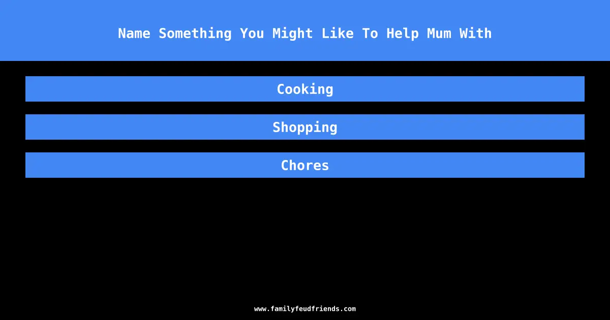 Name Something You Might Like To Help Mum With answer