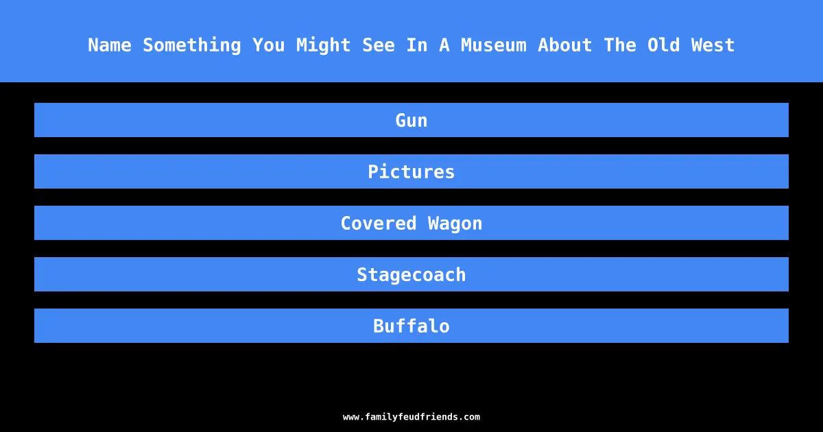 Name Something You Might See In A Museum About The Old West answer