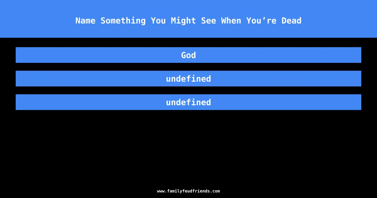 Name Something You Might See When You’re Dead answer