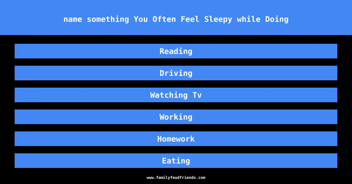 name something You Often Feel Sleepy while Doing answer