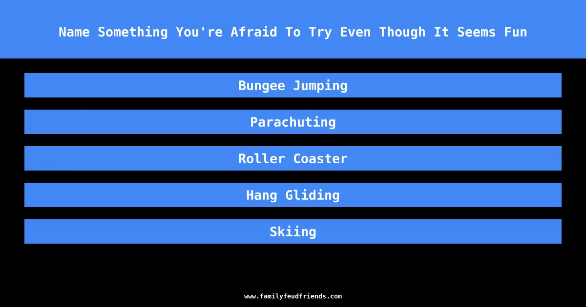 Name Something You're Afraid To Try Even Though It Seems Fun answer