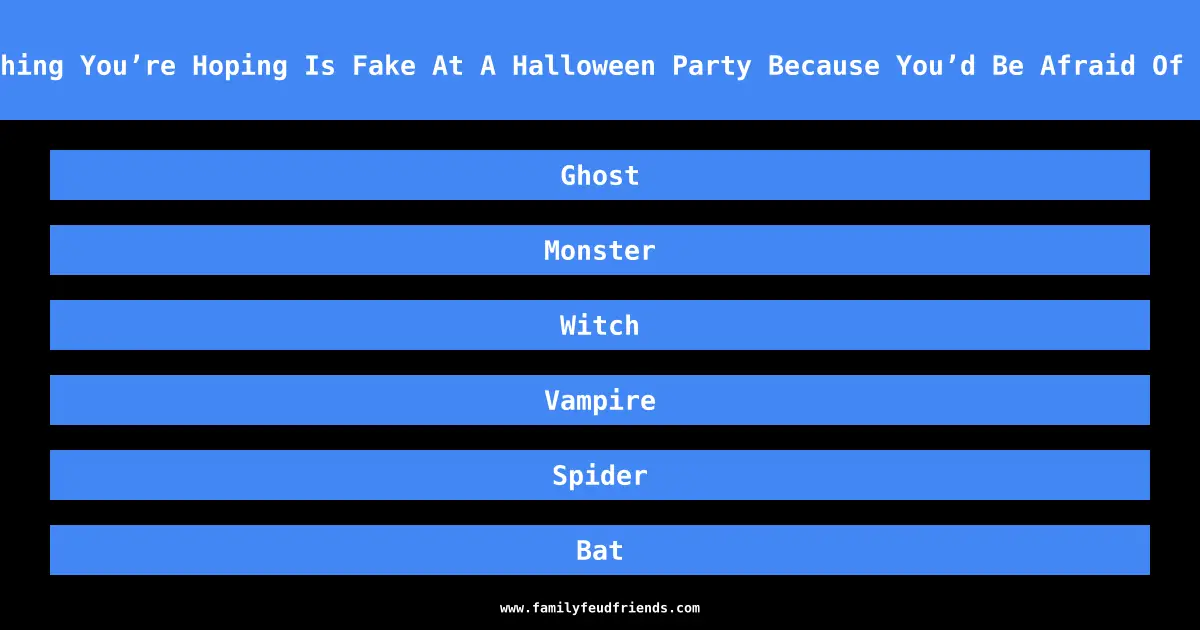Name Something You’re Hoping Is Fake At A Halloween Party Because You’d Be Afraid Of A Real One answer