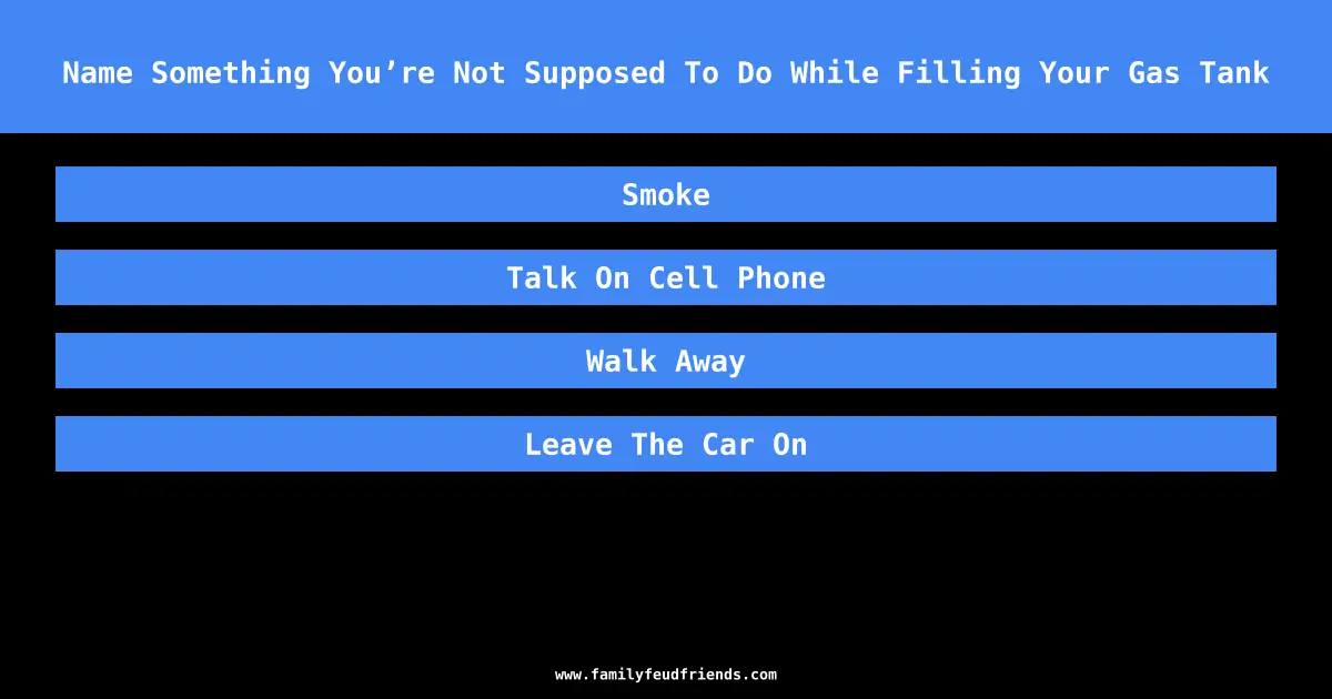 Name Something You’re Not Supposed To Do While Filling Your Gas Tank answer