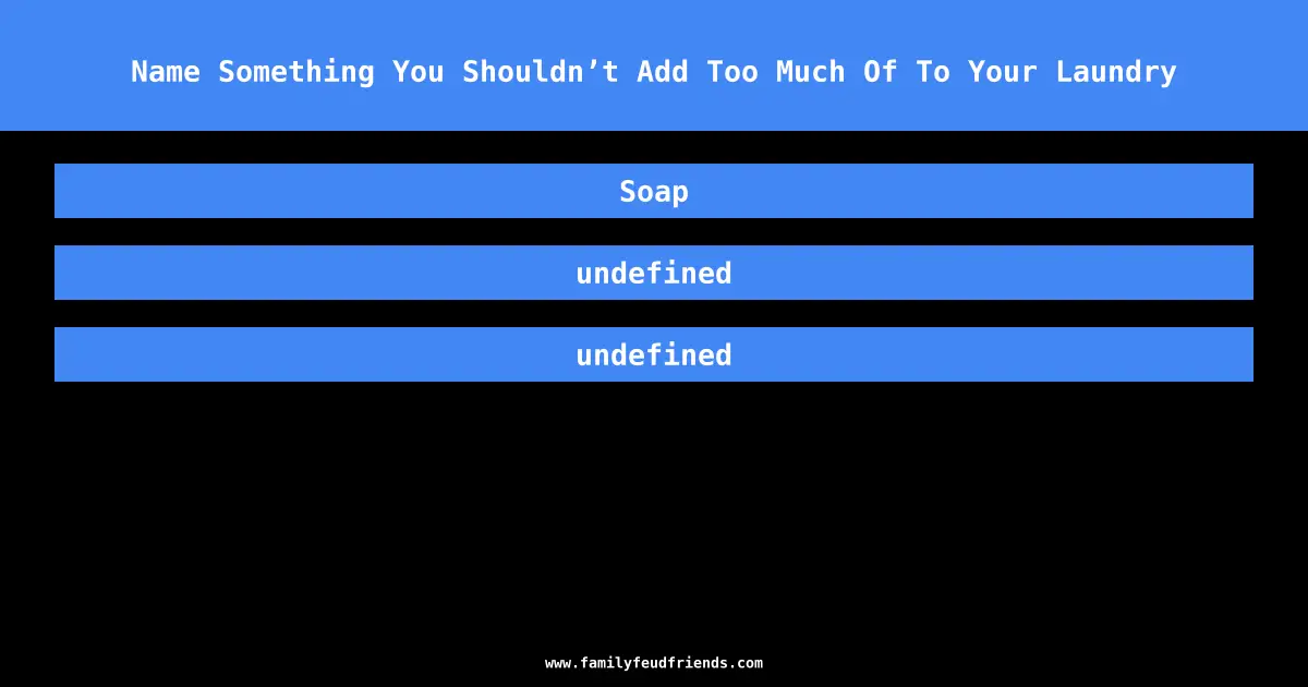 Name Something You Shouldn’t Add Too Much Of To Your Laundry answer