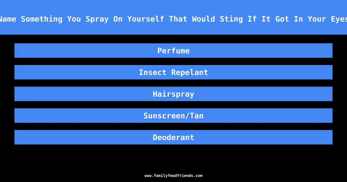 Name Something You Spray On Yourself That Would Sting If It Got In Your Eyes answer