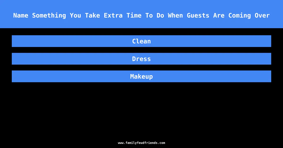 Name Something You Take Extra Time To Do When Guests Are Coming Over answer