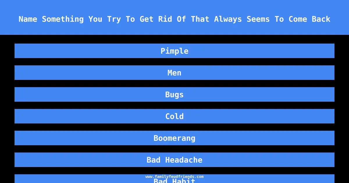 Name Something You Try To Get Rid Of That Always Seems To Come Back answer