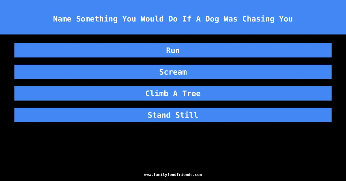 Name Something You Would Do If A Dog Was Chasing You answer
