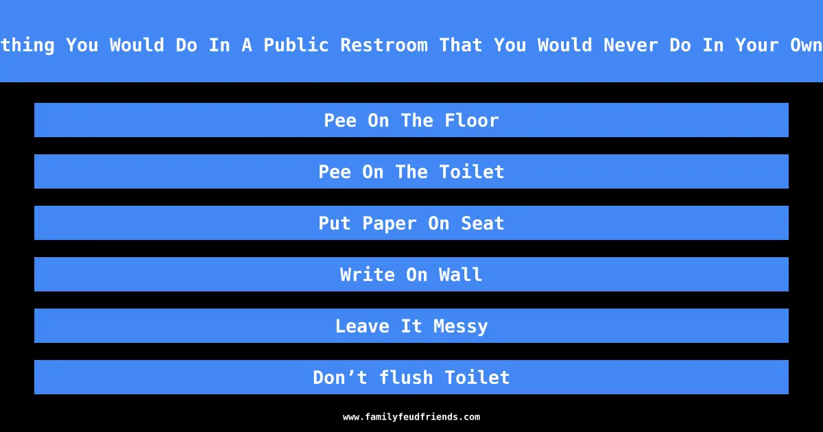 Name Something You Would Do In A Public Restroom That You Would Never Do In Your Own Bathroom answer