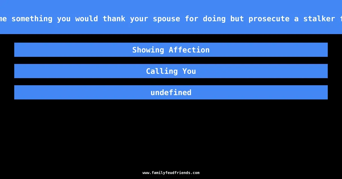 Name something you would thank your spouse for doing but prosecute a stalker for answer
