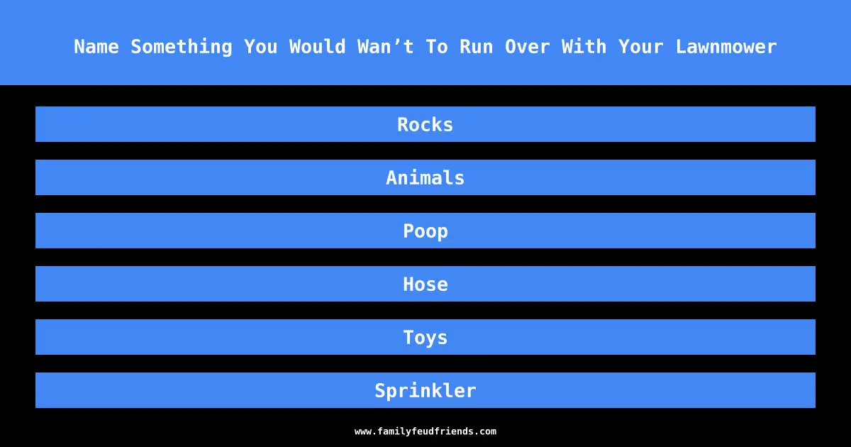 Name Something You Would Wan’t To Run Over With Your Lawnmower answer