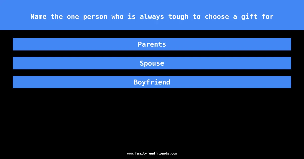 Name the one person who is always tough to choose a gift for answer