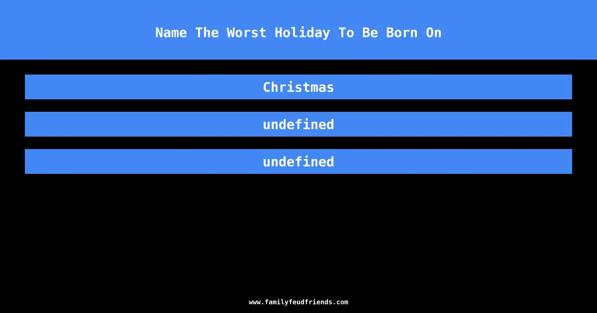 Name The Worst Holiday To Be Born On answer