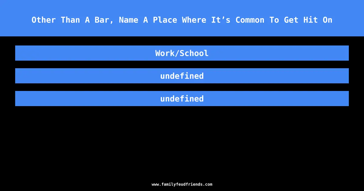 Other Than A Bar, Name A Place Where It’s Common To Get Hit On answer