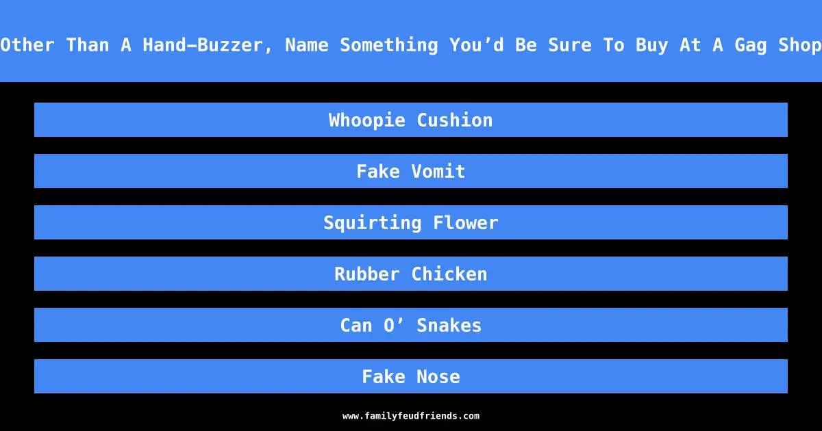 Other Than A Hand-Buzzer, Name Something You’d Be Sure To Buy At A Gag Shop answer