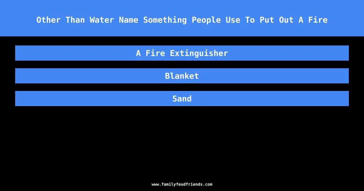 Other Than Water Name Something People Use To Put Out A Fire answer