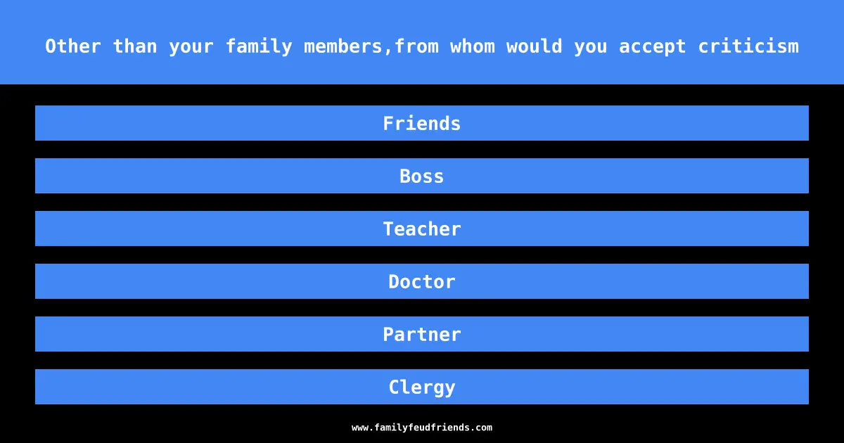 Other than your family members,from whom would you accept criticism answer