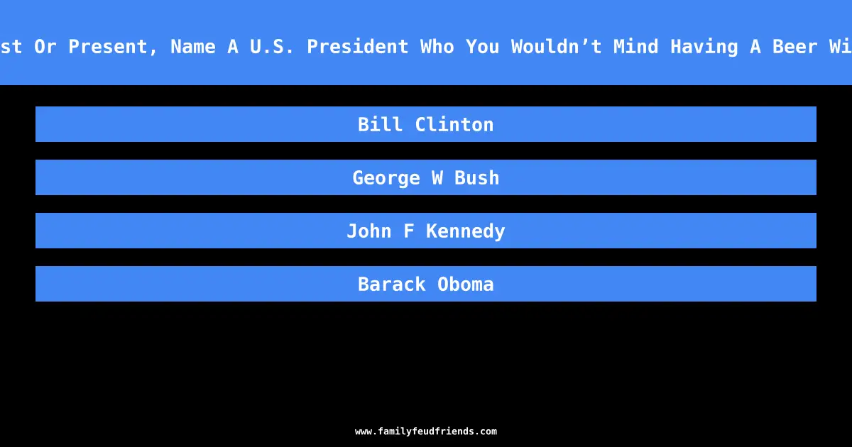 Past Or Present, Name A U.S. President Who You Wouldn’t Mind Having A Beer With answer