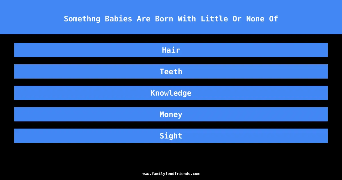 Somethng Babies Are Born With Little Or None Of answer