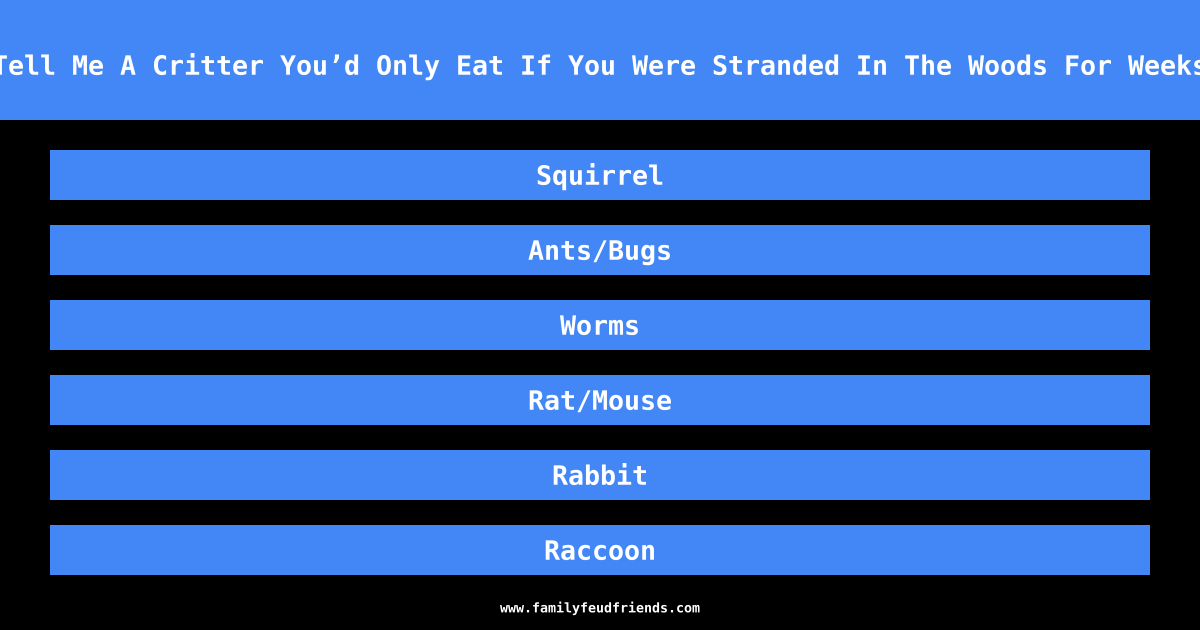 Tell Me A Critter You’d Only Eat If You Were Stranded In The Woods For Weeks answer
