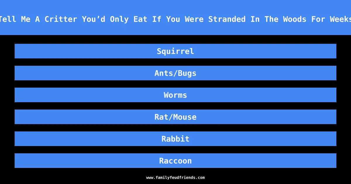 Tell Me A Critter You’d Only Eat If You Were Stranded In The Woods For Weeks answer