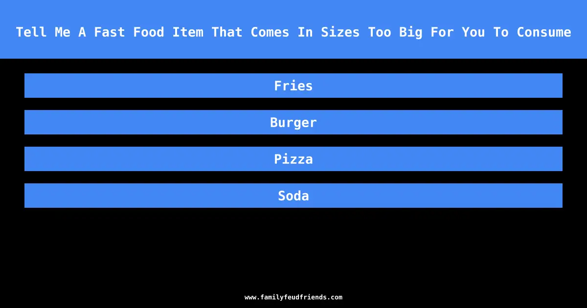 Tell Me A Fast Food Item That Comes In Sizes Too Big For You To Consume answer