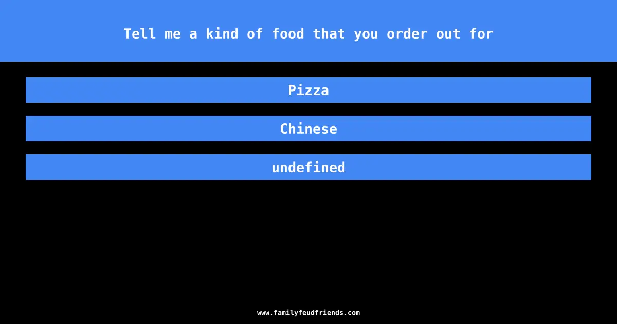 Tell me a kind of food that you order out for answer