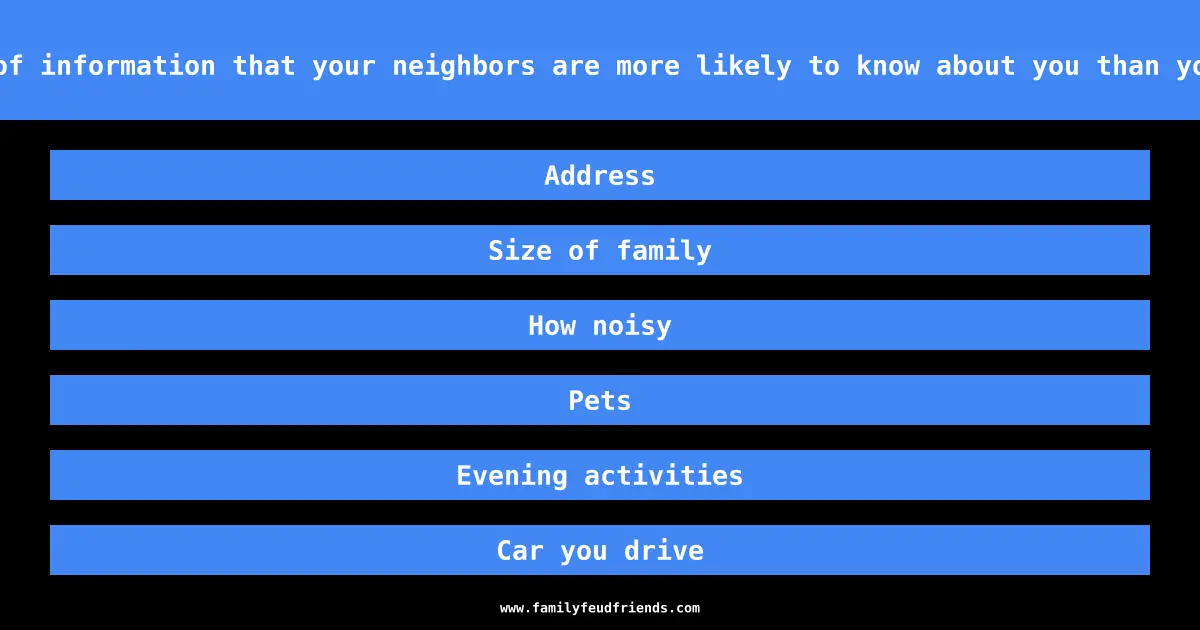 Tell me a piece of information that your neighbors are more likely to know about you than your coworkers are answer