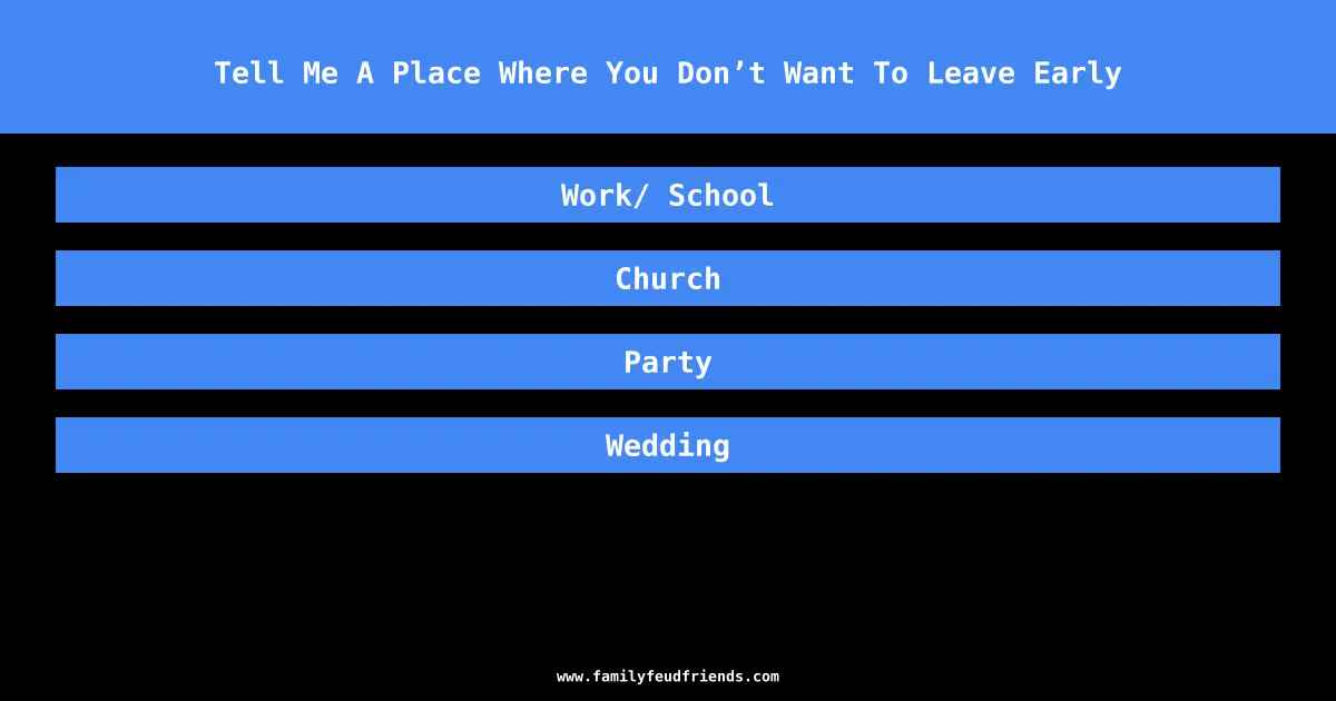 Tell Me A Place Where You Don’t Want To Leave Early answer