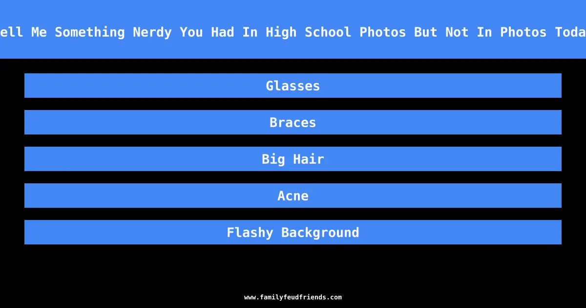 Tell Me Something Nerdy You Had In High School Photos But Not In Photos Today answer