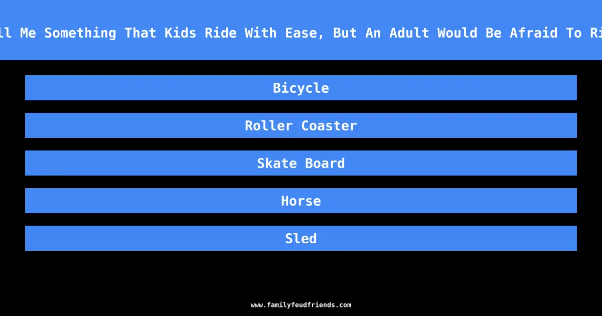 Tell Me Something That Kids Ride With Ease, But An Adult Would Be Afraid To Ride answer