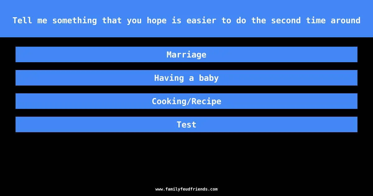 Tell me something that you hope is easier to do the second time around answer