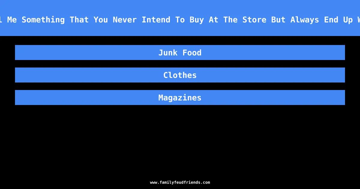 Tell Me Something That You Never Intend To Buy At The Store But Always End Up With answer