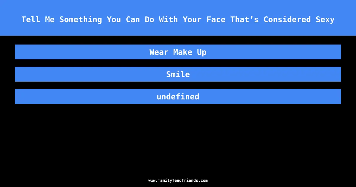 Tell Me Something You Can Do With Your Face That’s Considered Sexy answer