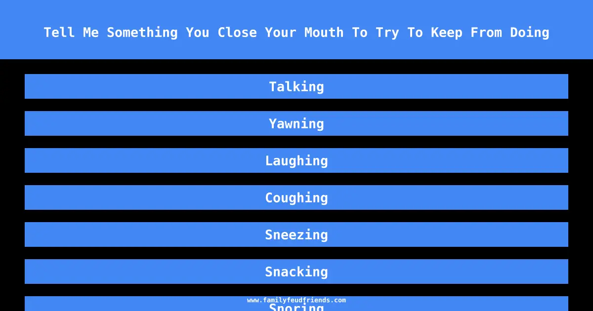 Tell Me Something You Close Your Mouth To Try To Keep From Doing answer