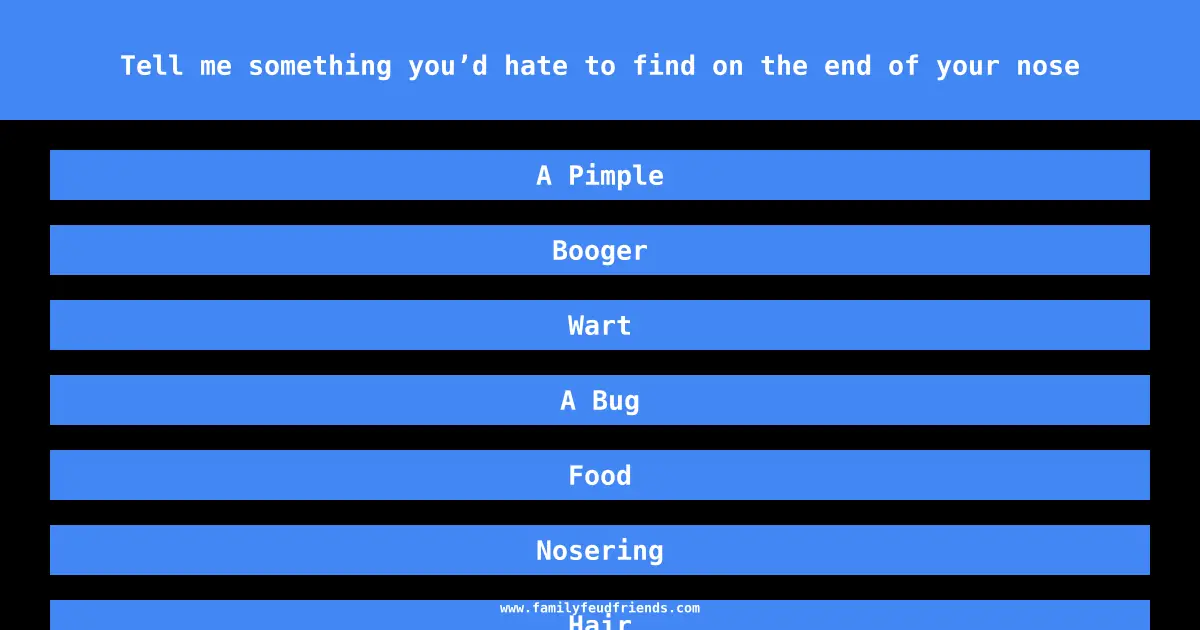 Tell me something you’d hate to find on the end of your nose answer