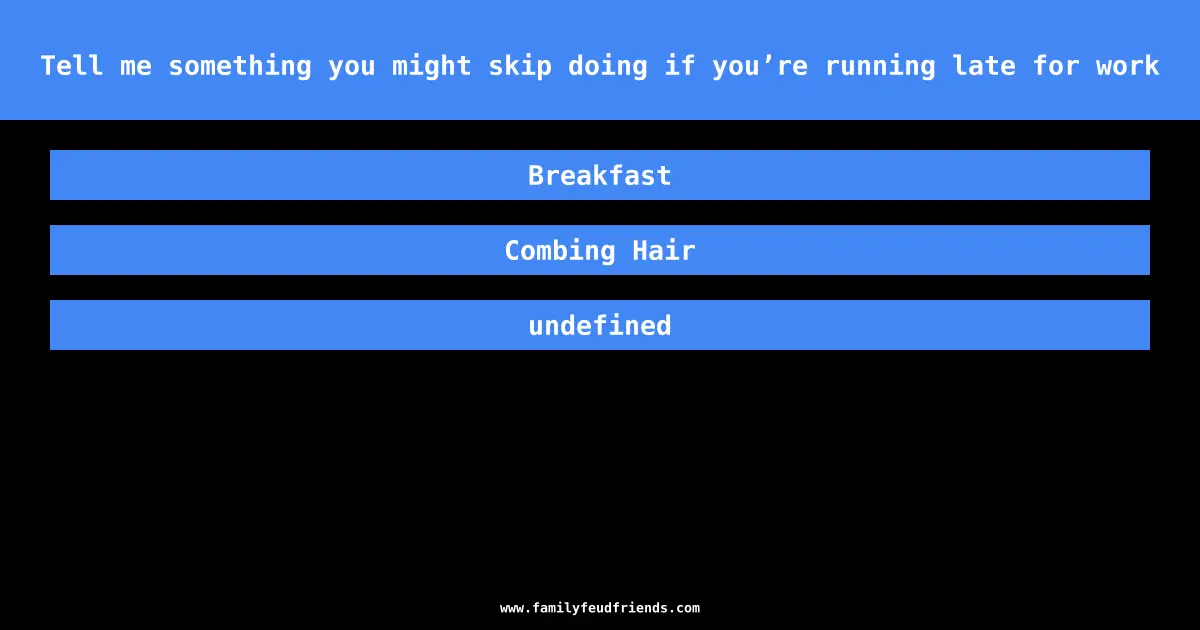 Tell me something you might skip doing if you’re running late for work answer