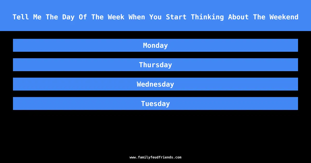 Tell Me The Day Of The Week When You Start Thinking About The Weekend answer