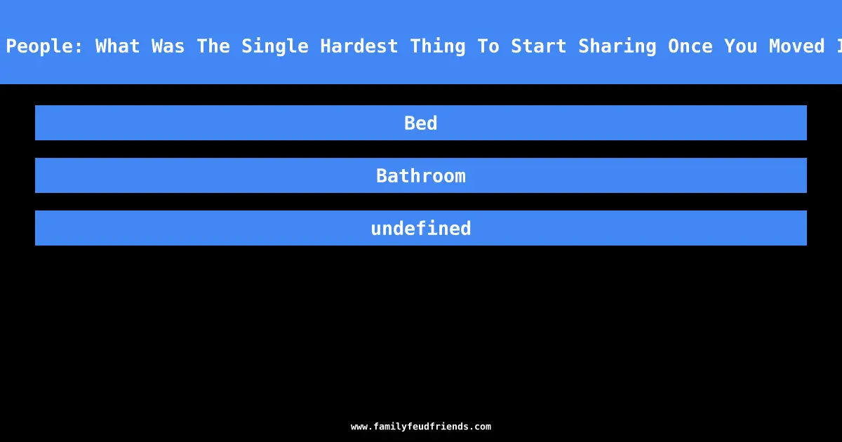 We Asked 100 Married People: What Was The Single Hardest Thing To Start Sharing Once You Moved In With Your Partner? answer