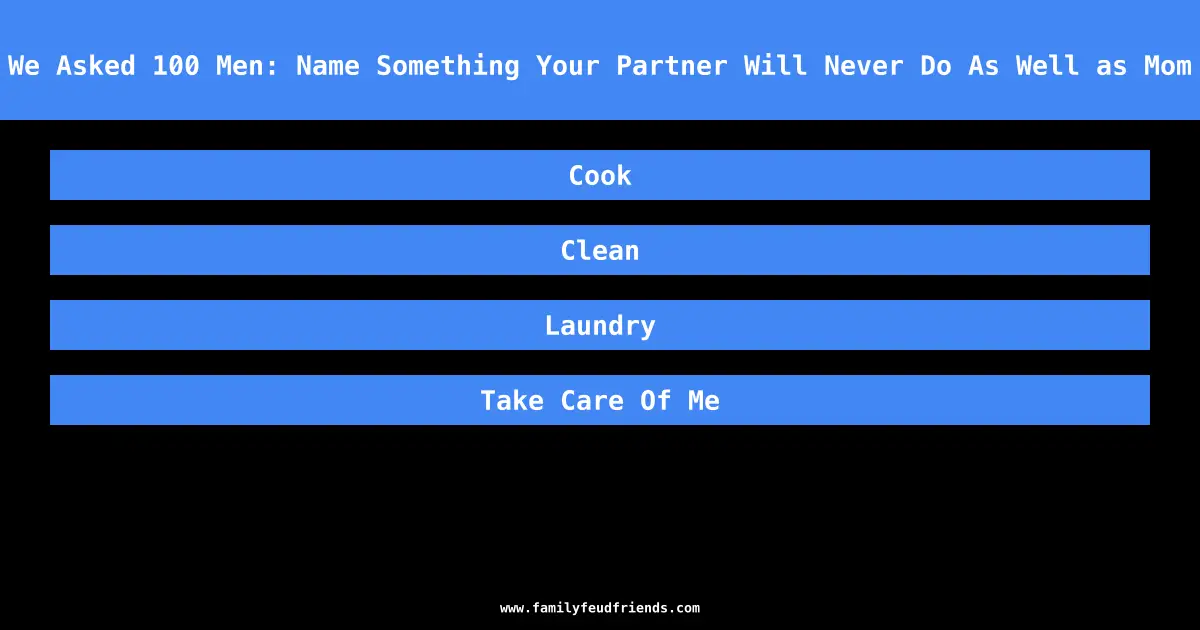 We Asked 100 Men: Name Something Your Partner Will Never Do As Well as Mom answer
