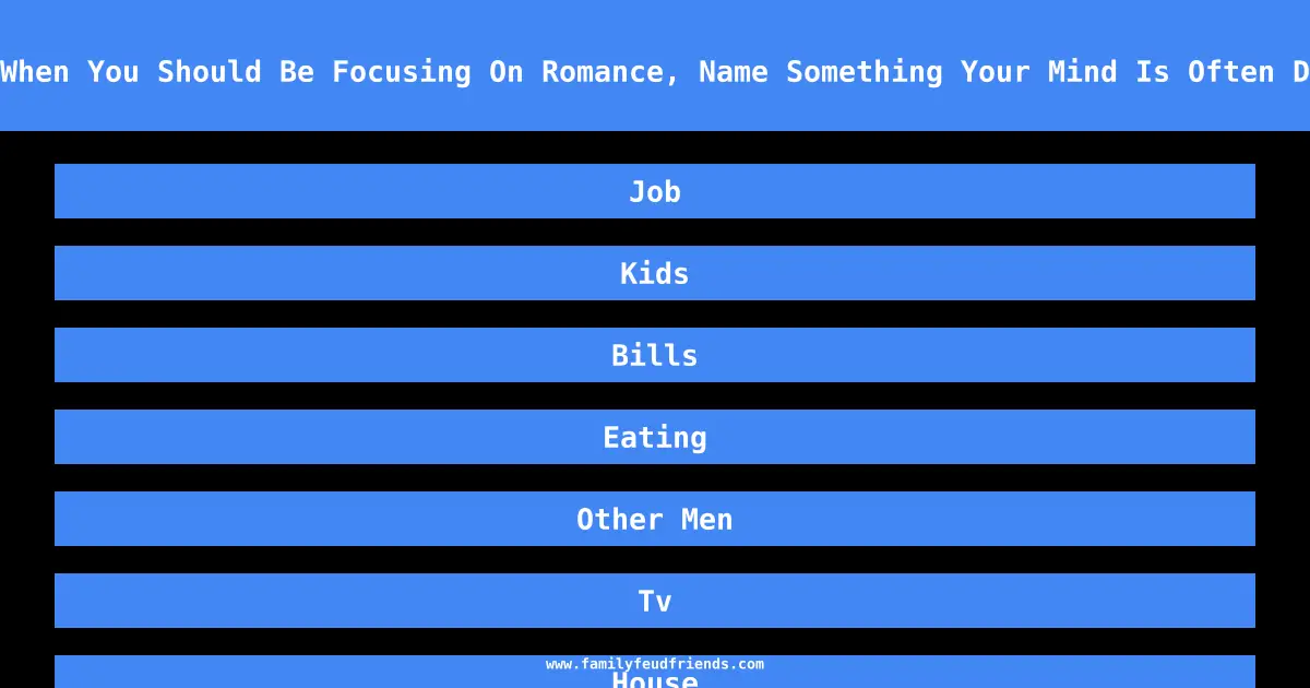 We Asked 100 Women: When You Should Be Focusing On Romance, Name Something Your Mind Is Often Distracted By Instead answer