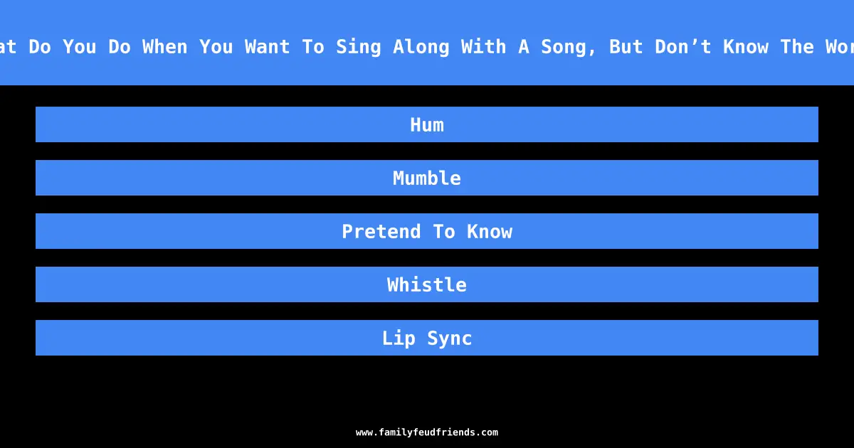What Do You Do When You Want To Sing Along With A Song, But Don’t Know The Words answer