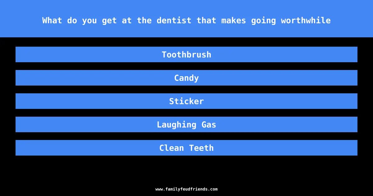 What do you get at the dentist that makes going worthwhile answer