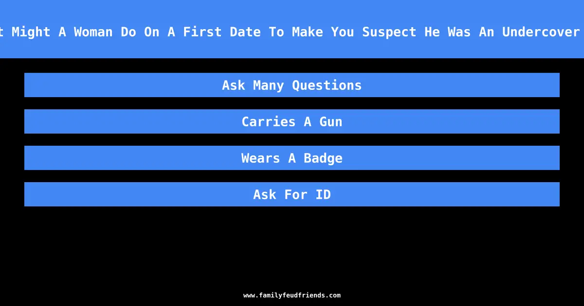 What Might A Woman Do On A First Date To Make You Suspect He Was An Undercover Cop answer