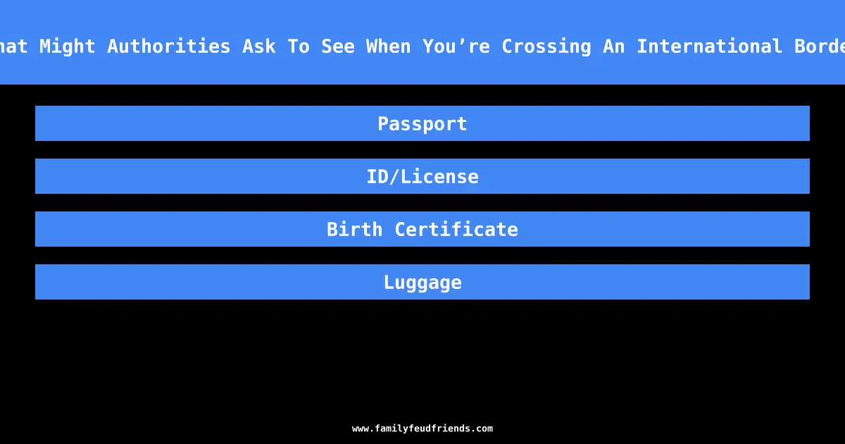 What Might Authorities Ask To See When You’re Crossing An International Border answer