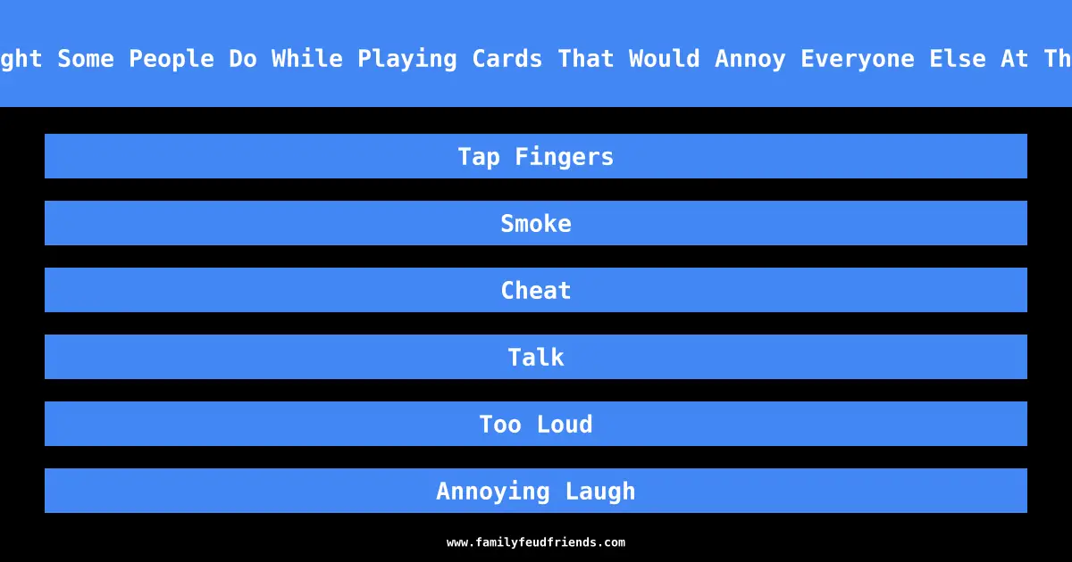 What Might Some People Do While Playing Cards That Would Annoy Everyone Else At The Table answer