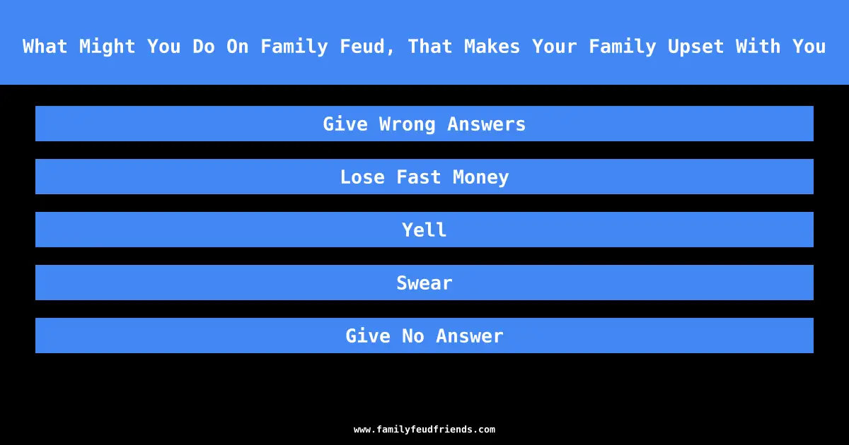 What Might You Do On Family Feud, That Makes Your Family Upset With You answer