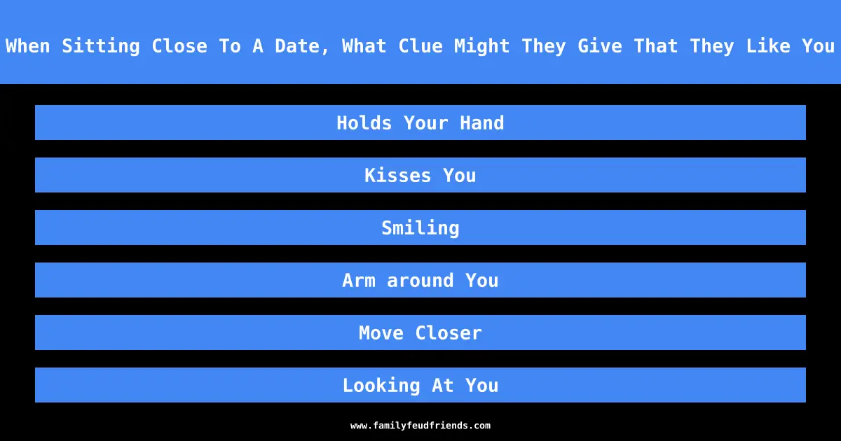 When Sitting Close To A Date, What Clue Might They Give That They Like You answer